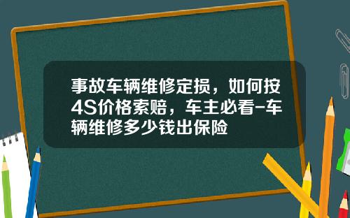 事故车辆维修定损，如何按4S价格索赔，车主必看-车辆维修多少钱出保险