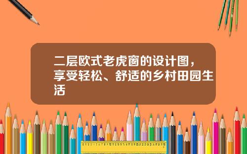 二层欧式老虎窗的设计图，享受轻松、舒适的乡村田园生活