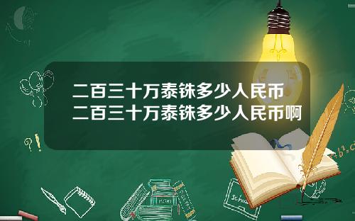 二百三十万泰铢多少人民币二百三十万泰铢多少人民币啊