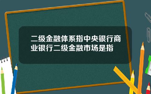 二级金融体系指中央银行商业银行二级金融市场是指