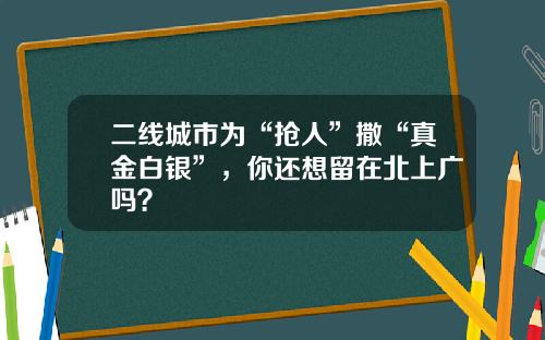 二线城市为“抢人”撒“真金白银”，你还想留在北上广吗？