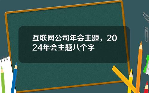 互联网公司年会主题，2024年会主题八个字