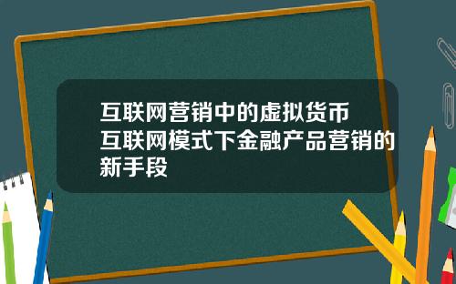 互联网营销中的虚拟货币 互联网模式下金融产品营销的新手段