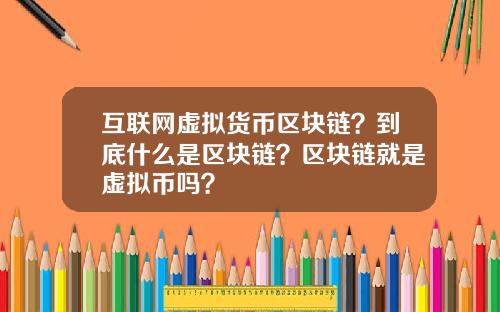 互联网虚拟货币区块链？到底什么是区块链？区块链就是虚拟币吗？