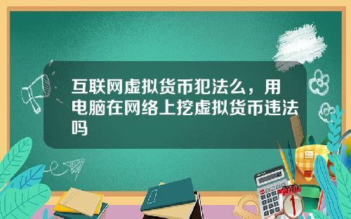 互联网虚拟货币犯法么，用电脑在网络上挖虚拟货币违法吗