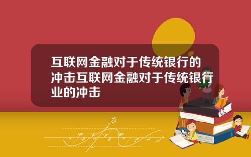 互联网金融对于传统银行的冲击互联网金融对于传统银行业的冲击