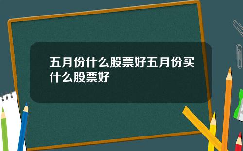 五月份什么股票好五月份买什么股票好