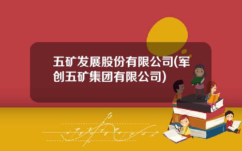 五矿发展股份有限公司(军创五矿集团有限公司)