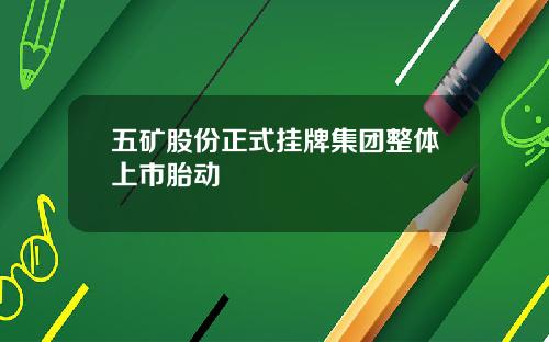 五矿股份正式挂牌集团整体上市胎动