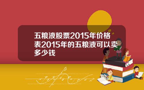 五粮液股票2015年价格表2015年的五粮液可以卖多少钱