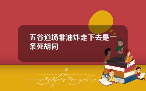 五谷道场非油炸走下去是一条死胡同