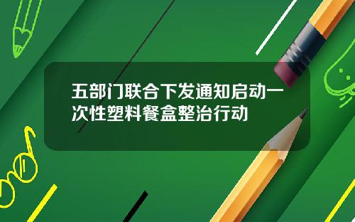 五部门联合下发通知启动一次性塑料餐盒整治行动