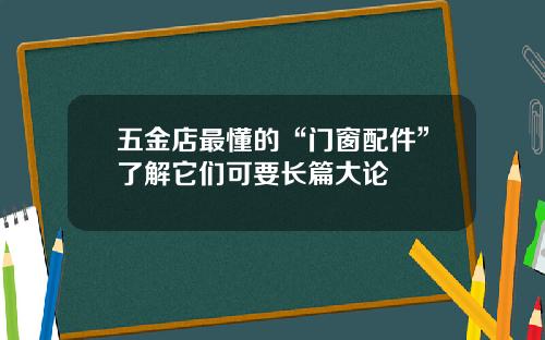 五金店最懂的“门窗配件”了解它们可要长篇大论