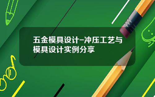 五金模具设计-冲压工艺与模具设计实例分享