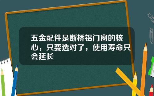 五金配件是断桥铝门窗的核心，只要选对了，使用寿命只会延长