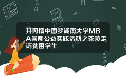 井冈情中国梦湖南大学MBA暑期公益实践活动之茶陵走访贫困学生