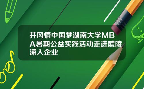 井冈情中国梦湖南大学MBA暑期公益实践活动走进醴陵深入企业