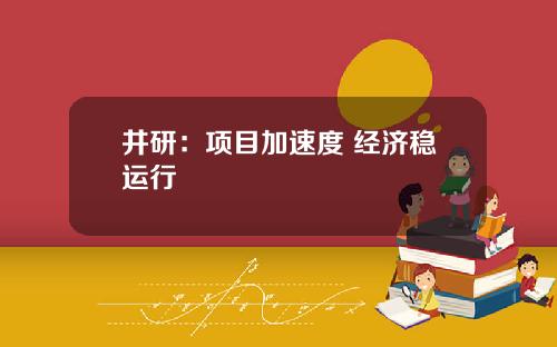 井研：项目加速度 经济稳运行