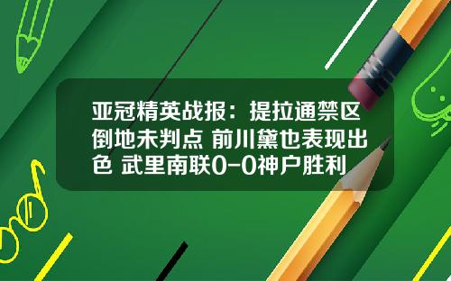 亚冠精英战报：提拉通禁区倒地未判点 前川黛也表现出色 武里南联0-0神户胜利船