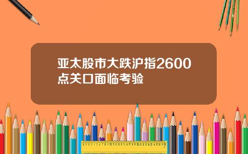 亚太股市大跌沪指2600点关口面临考验