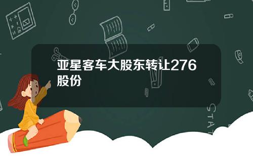 亚星客车大股东转让276股份