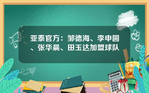 亚泰官方：邹德海、李申圆、张华晨、田玉达加盟球队