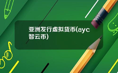 亚洲发行虚拟货币(ayc智云币)