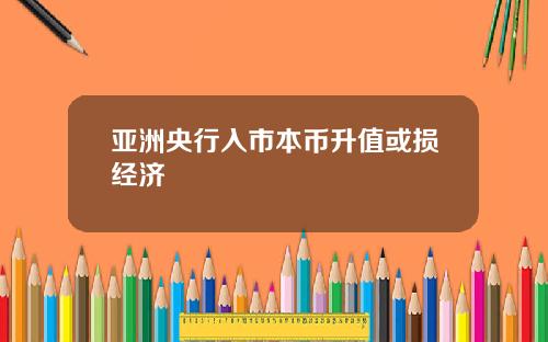 亚洲央行入市本币升值或损经济