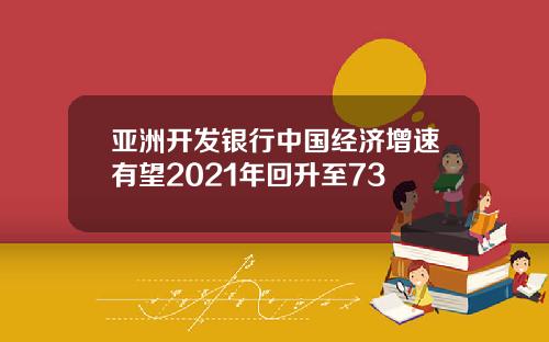 亚洲开发银行中国经济增速有望2021年回升至73