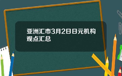 亚洲汇市3月2日日元机构观点汇总