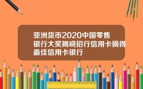 亚洲货币2020中国零售银行大奖揭晓招行信用卡摘得最佳信用卡银行