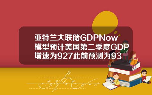 亚特兰大联储GDPNow模型预计美国第二季度GDP增速为927此前预测为938
