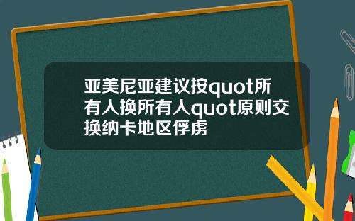 亚美尼亚建议按quot所有人换所有人quot原则交换纳卡地区俘虏