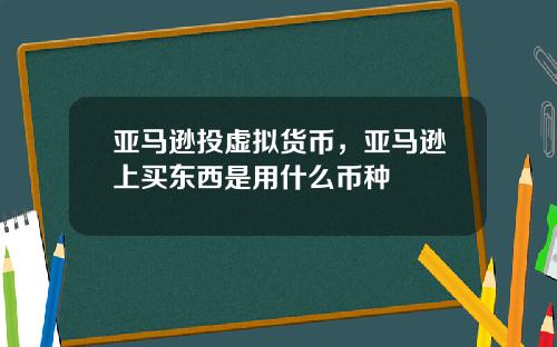 亚马逊投虚拟货币，亚马逊上买东西是用什么币种