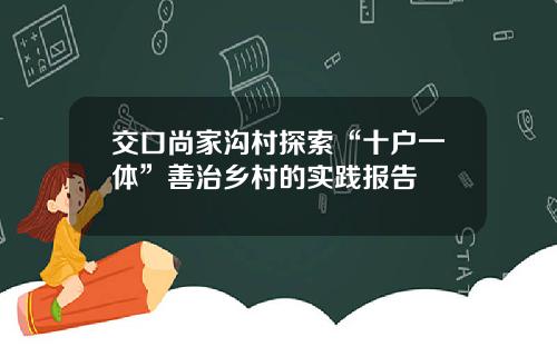 交口尚家沟村探索“十户一体”善治乡村的实践报告