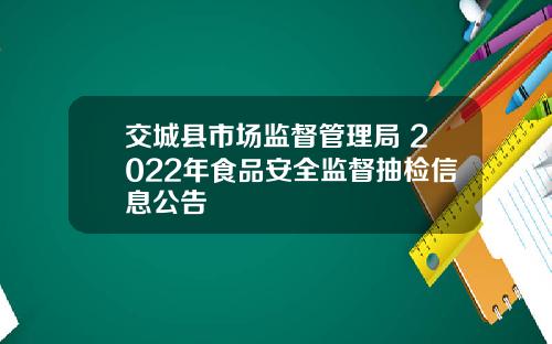 交城县市场监督管理局 2022年食品安全监督抽检信息公告