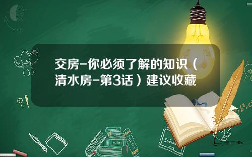 交房-你必须了解的知识（清水房-第3话）建议收藏