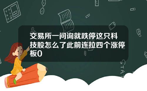 交易所一问询就跌停这只科技股怎么了此前连拉四个涨停板0