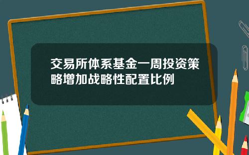 交易所体系基金一周投资策略增加战略性配置比例