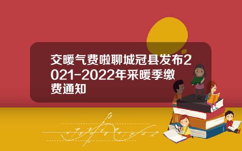 交暖气费啦聊城冠县发布2021-2022年采暖季缴费通知