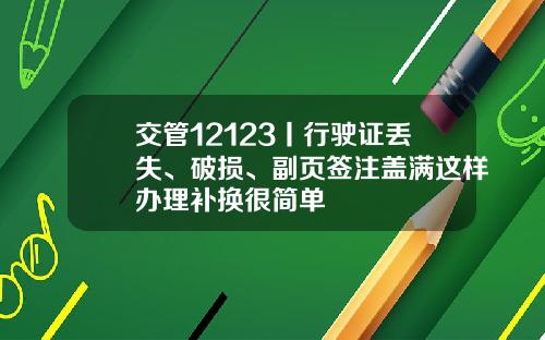 交管12123丨行驶证丢失、破损、副页签注盖满这样办理补换很简单