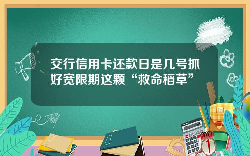 交行信用卡还款日是几号抓好宽限期这颗“救命稻草”
