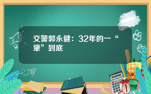 交警郭永健：32年的一“犟”到底