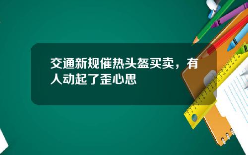 交通新规催热头盔买卖，有人动起了歪心思