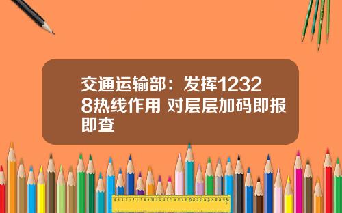 交通运输部：发挥12328热线作用 对层层加码即报即查
