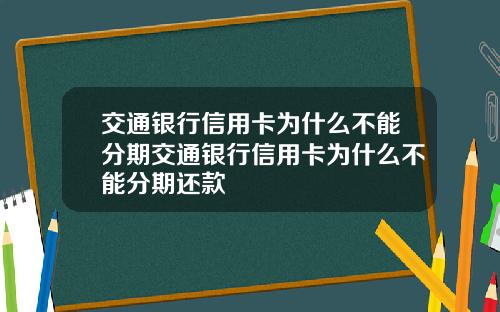 交通银行信用卡为什么不能分期交通银行信用卡为什么不能分期还款
