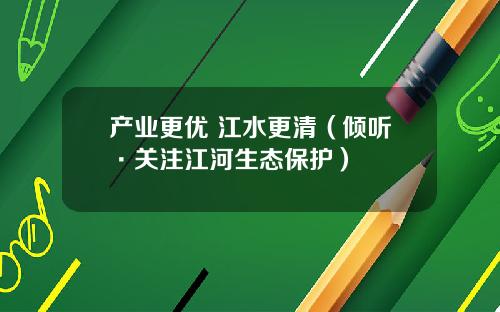产业更优 江水更清（倾听·关注江河生态保护）