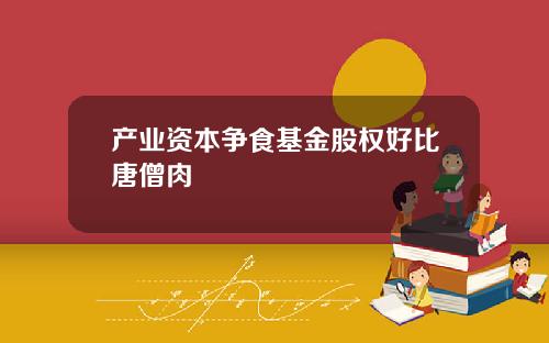 产业资本争食基金股权好比唐僧肉