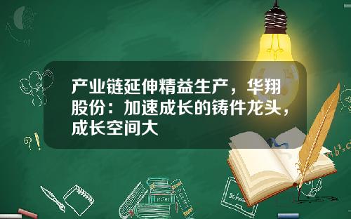 产业链延伸精益生产，华翔股份：加速成长的铸件龙头，成长空间大