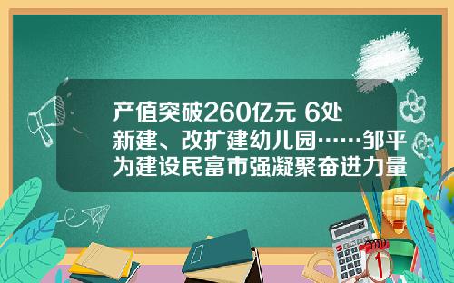 产值突破260亿元 6处新建、改扩建幼儿园……邹平为建设民富市强凝聚奋进力量